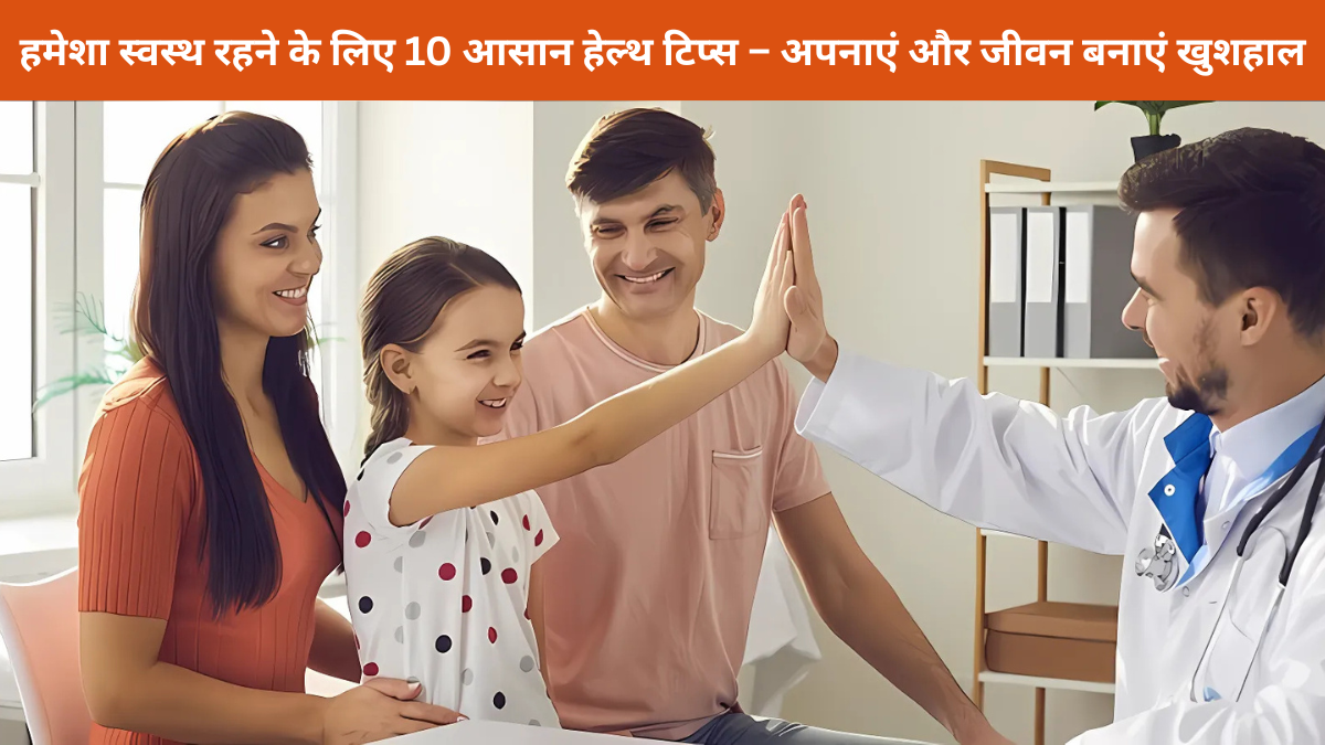 हमेशा स्वस्थ रहने के लिए 10 आसान हेल्थ टिप्स – अपनाएं और जीवन बनाएं खुशहाल