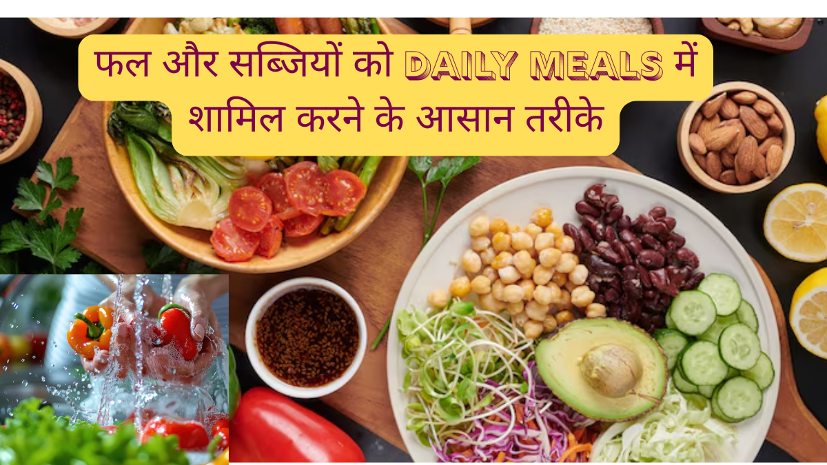 फल और सब्जियों को Daily Meals में शामिल करने के आसान तरीके