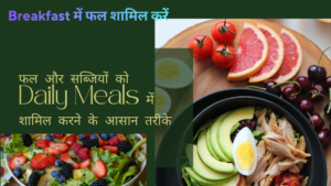 फल और सब्जियों को Daily Meals में शामिल करने के आसान तरीके