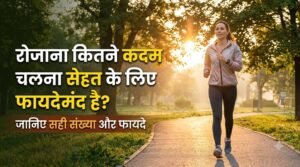 रोज कितने कदम चलना सेहत के लिए फायदेमंद है? जानें सही संख्या और फायदे